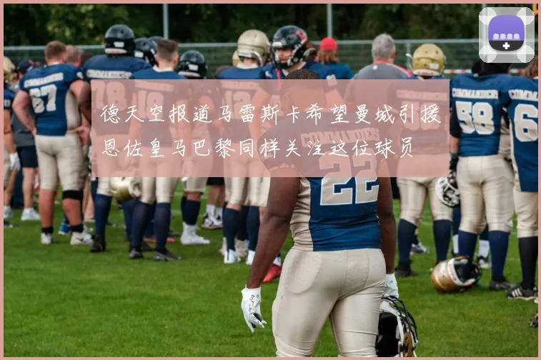 德天空报道马雷斯卡希望曼城引援恩佐皇马巴黎同样关注这位球员