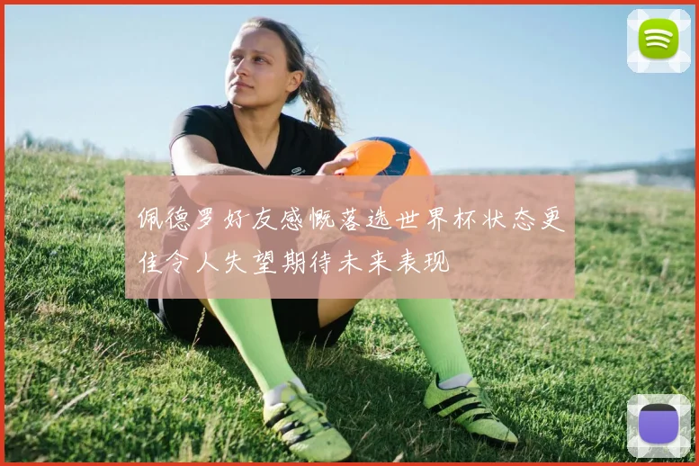 佩德罗好友感慨落选世界杯状态更佳令人失望期待未来表现