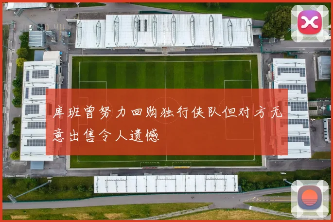 库班曾努力回购独行侠队但对方无意出售令人遗憾